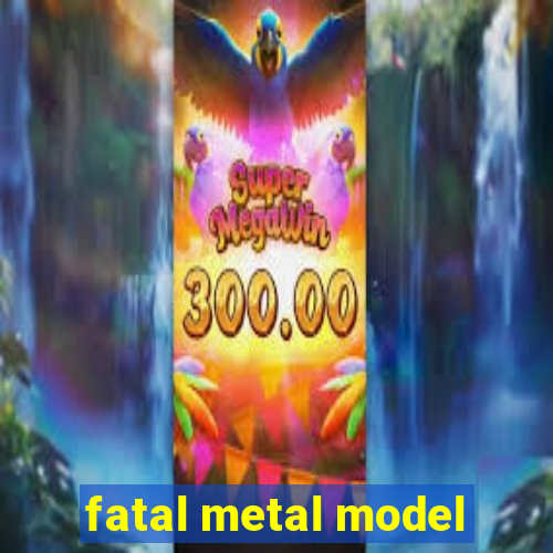 fatal metal model