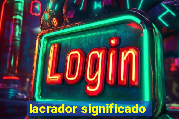 lacrador significado