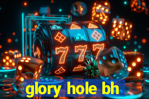 glory hole bh